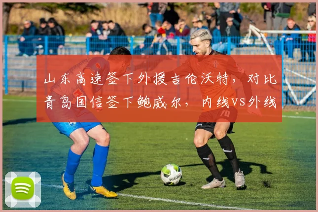 山东高速签下外援吉伦沃特，对比青岛国信签下鲍威尔，内线vs外线补强策略