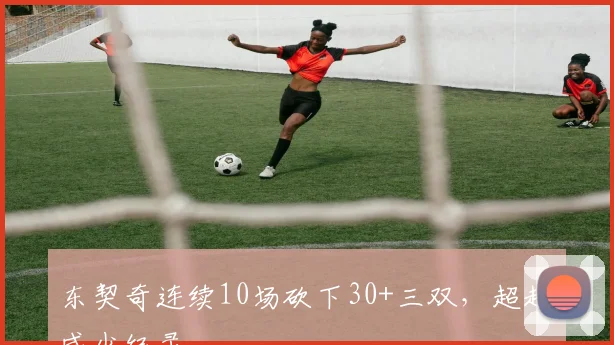 东契奇连续10场砍下30+三双，超越威少纪录
